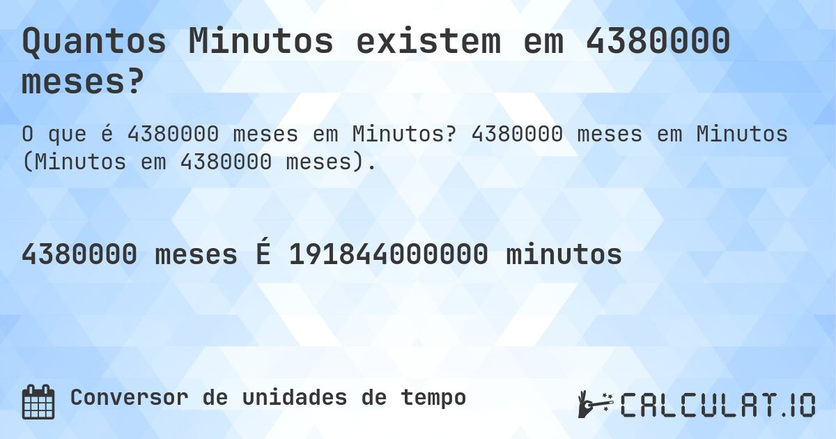 Quantos Minutos existem em 4380000 meses?. 4380000 meses em Minutos (Minutos em 4380000 meses).