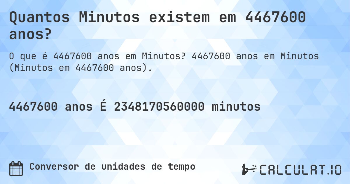 Quantos Minutos existem em 4467600 anos?. 4467600 anos em Minutos (Minutos em 4467600 anos).