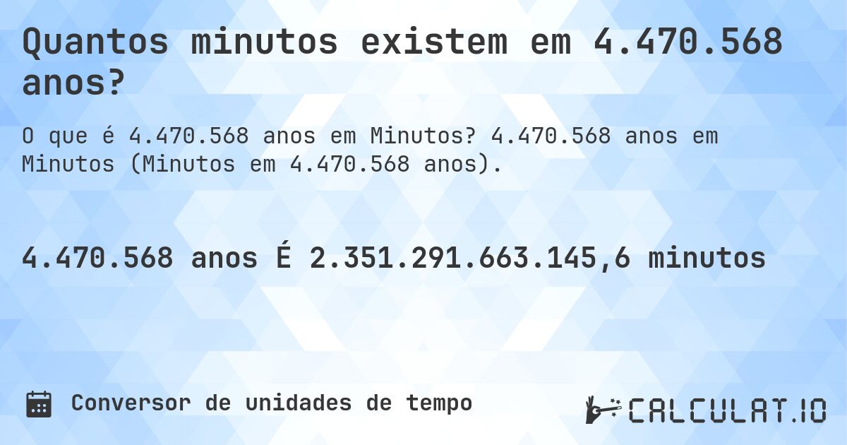 Quantos minutos existem em 4.470.568 anos?. 4.470.568 anos em Minutos (Minutos em 4.470.568 anos).
