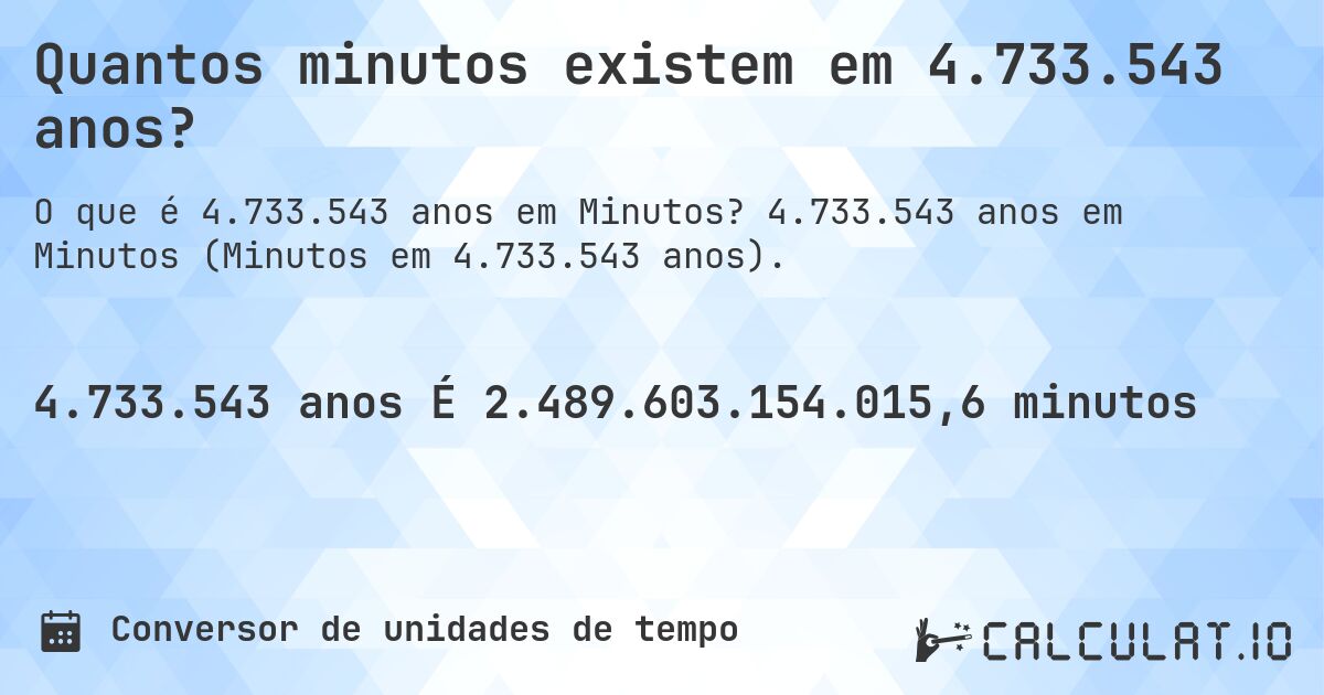 Quantos minutos existem em 4.733.543 anos?. 4.733.543 anos em Minutos (Minutos em 4.733.543 anos).