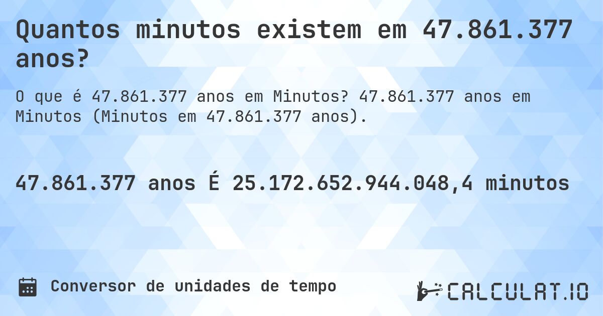 Quantos minutos existem em 47.861.377 anos?. 47.861.377 anos em Minutos (Minutos em 47.861.377 anos).