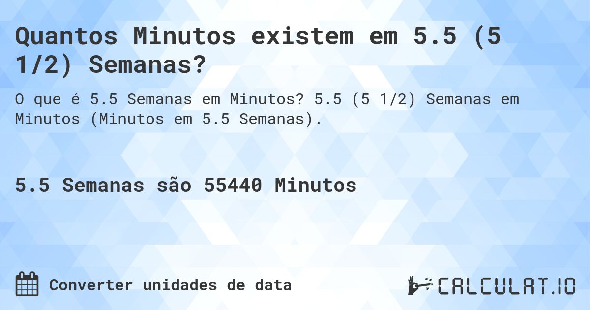 Quantos Minutos existem em 5.5 (5 1/2) Semanas?. 5.5 (5 1/2) Semanas em Minutos (Minutos em 5.5 Semanas).