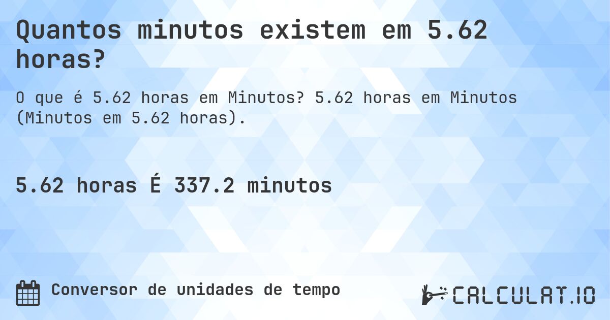 Quantos minutos existem em 5.62 horas?. 5.62 horas em Minutos (Minutos em 5.62 horas).