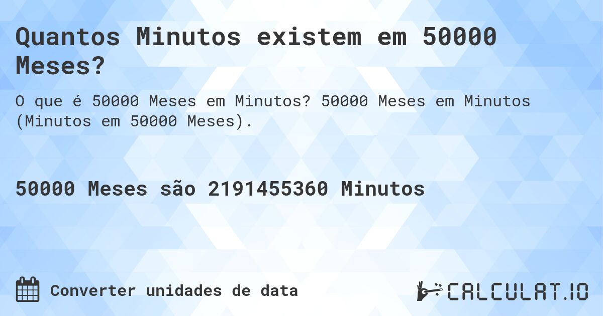 Quantos Minutos existem em 50000 Meses?. 50000 Meses em Minutos (Minutos em 50000 Meses).