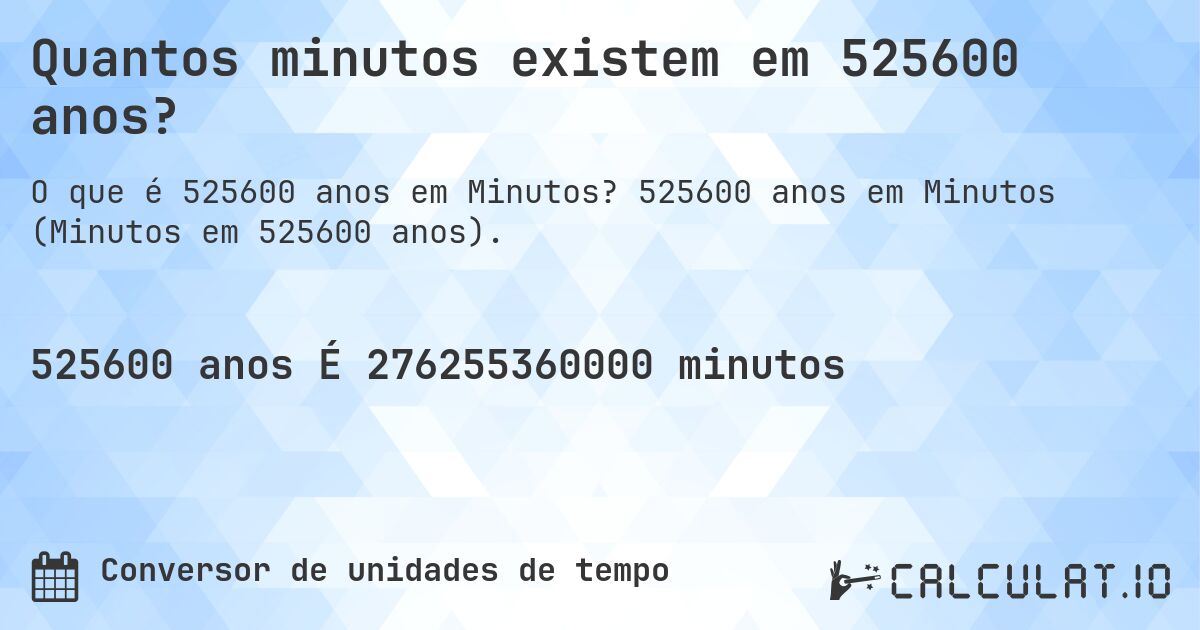 Quantos minutos existem em 525600 anos?. 525600 anos em Minutos (Minutos em 525600 anos).