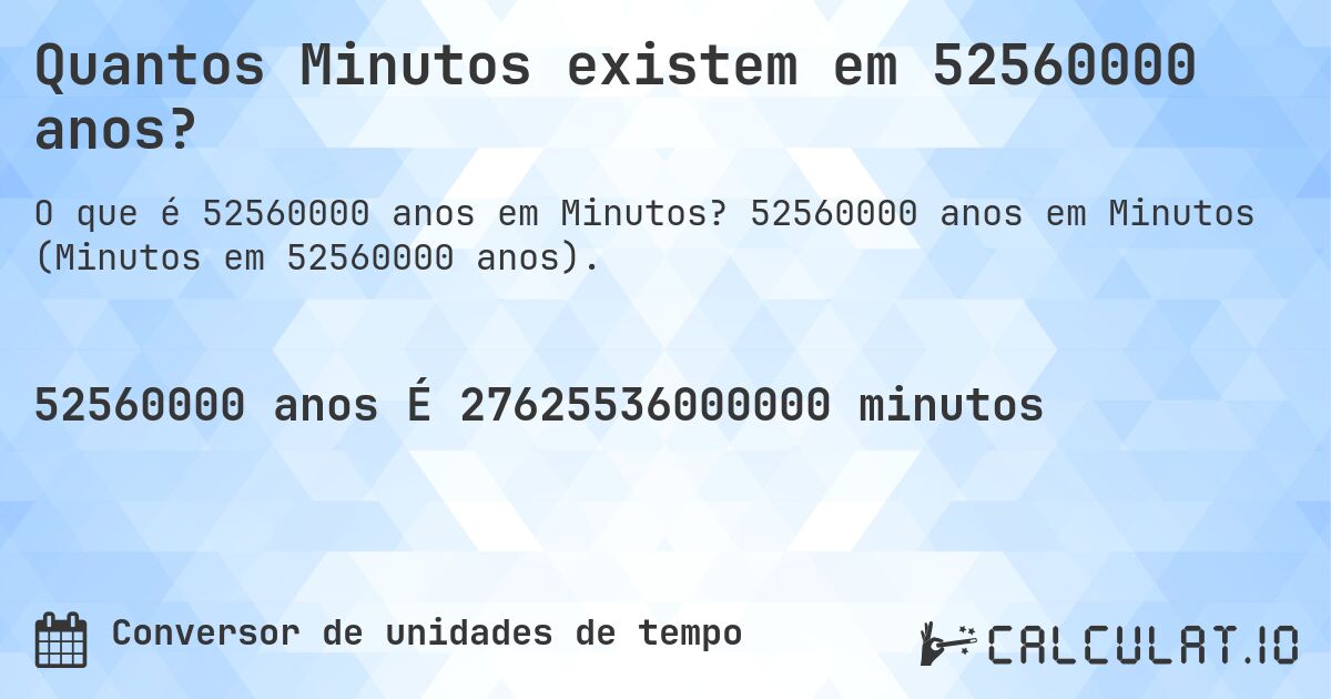 Quantos Minutos existem em 52560000 anos?. 52560000 anos em Minutos (Minutos em 52560000 anos).
