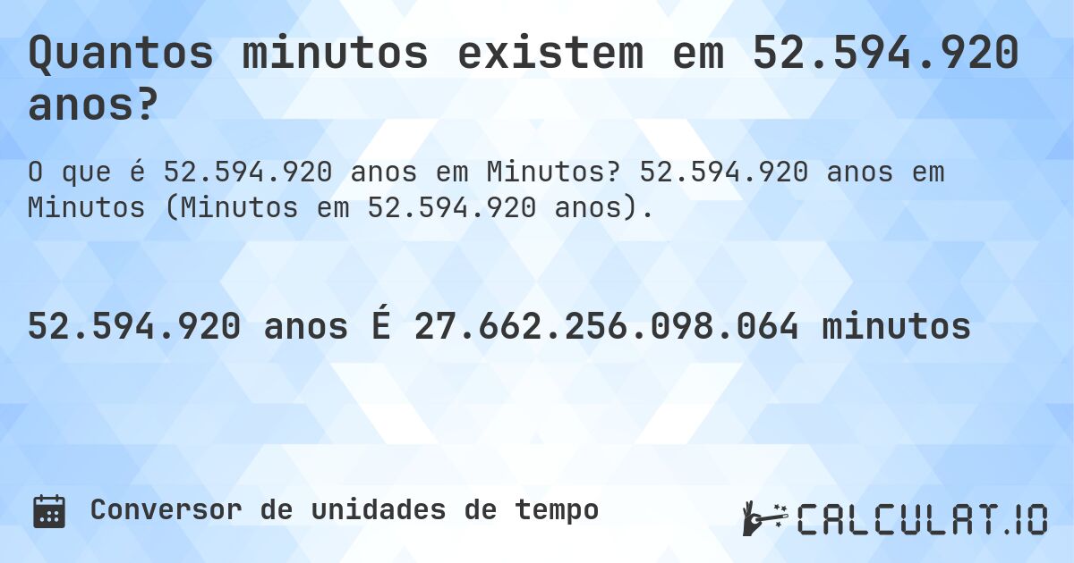 Quantos minutos existem em 52.594.920 anos?. 52.594.920 anos em Minutos (Minutos em 52.594.920 anos).