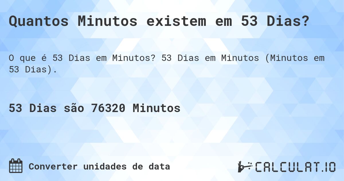 Quantos Minutos existem em 53 Dias?. 53 Dias em Minutos (Minutos em 53 Dias).