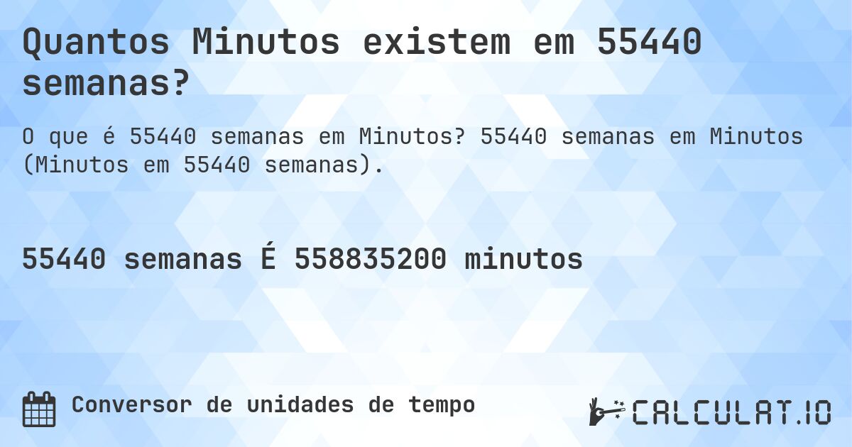 Quantos Minutos existem em 55440 semanas?. 55440 semanas em Minutos (Minutos em 55440 semanas).