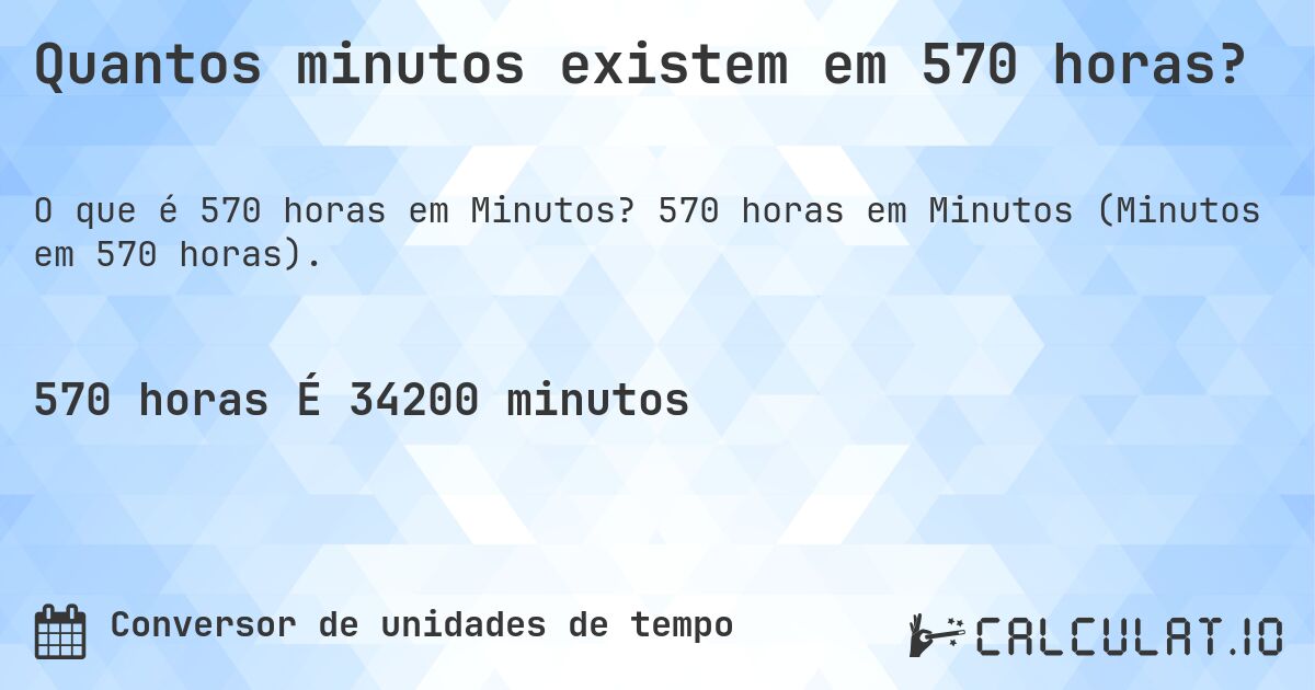 Quantos minutos existem em 570 horas?. 570 horas em Minutos (Minutos em 570 horas).