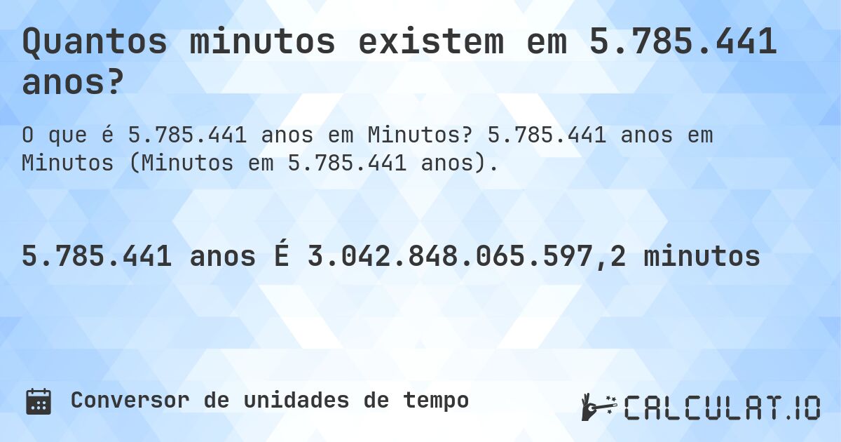 Quantos minutos existem em 5.785.441 anos?. 5.785.441 anos em Minutos (Minutos em 5.785.441 anos).