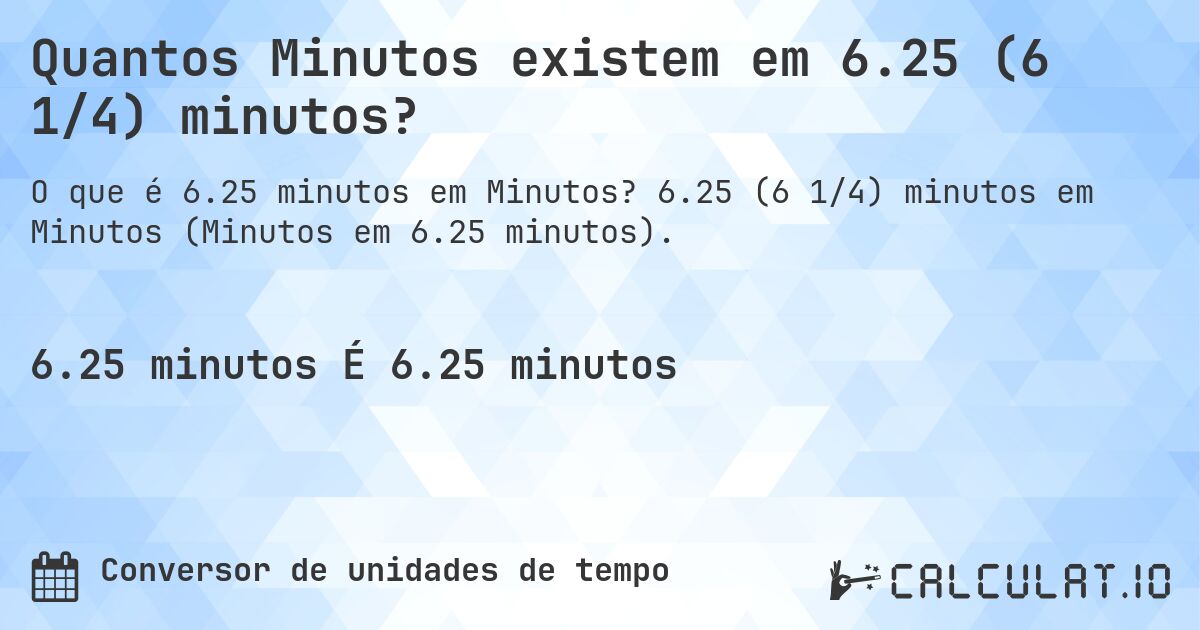 Quantos Minutos existem em 6.25 (6 1/4) minutos?. 6.25 (6 1/4) minutos em Minutos (Minutos em 6.25 minutos).