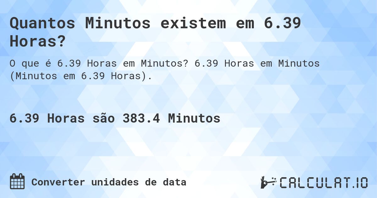 Quantos Minutos existem em 6.39 Horas?. 6.39 Horas em Minutos (Minutos em 6.39 Horas).
