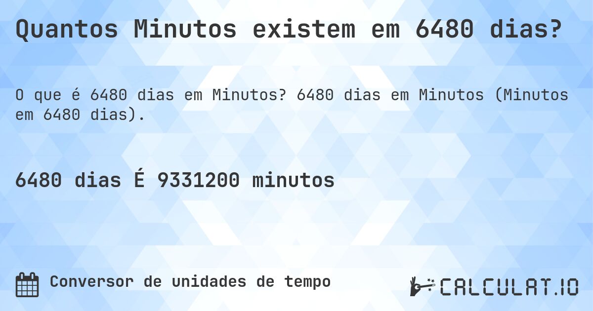 Quantos Minutos existem em 6480 dias?. 6480 dias em Minutos (Minutos em 6480 dias).