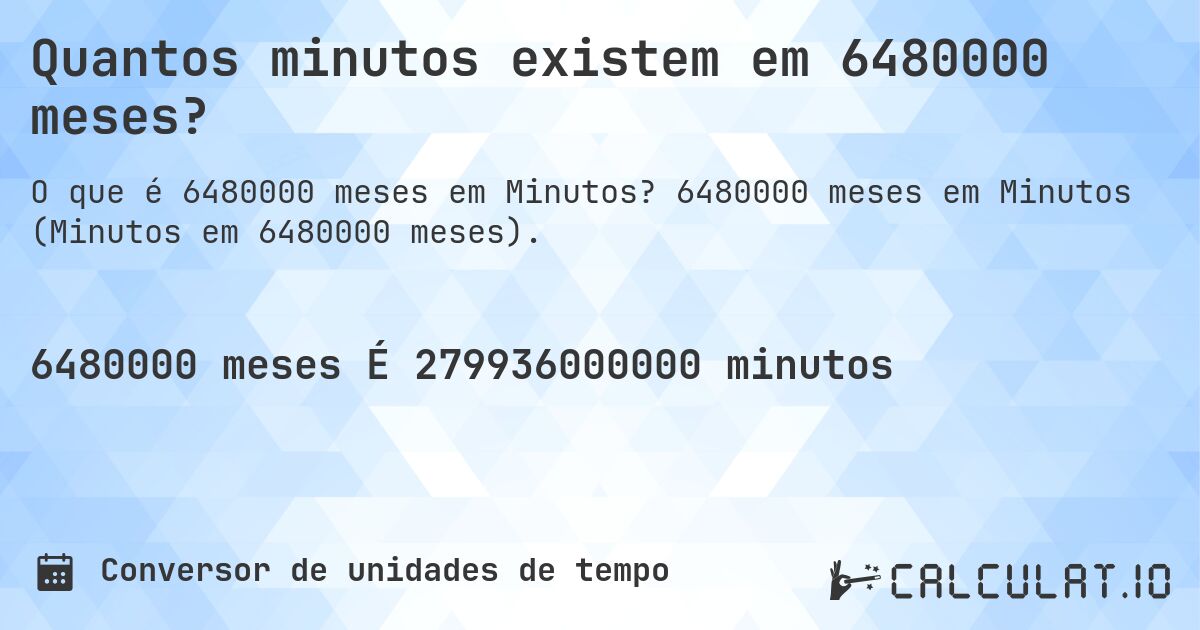 Quantos minutos existem em 6480000 meses?. 6480000 meses em Minutos (Minutos em 6480000 meses).