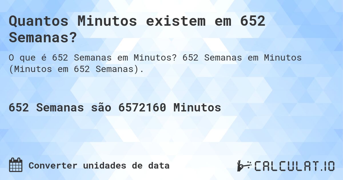 Quantos Minutos existem em 652 Semanas?. 652 Semanas em Minutos (Minutos em 652 Semanas).