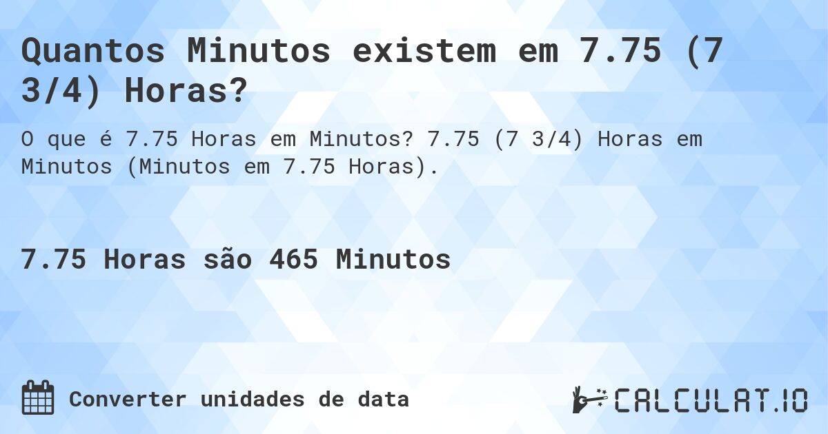 Quantos Minutos existem em 7.75 (7 3/4) Horas?. 7.75 (7 3/4) Horas em Minutos (Minutos em 7.75 Horas).