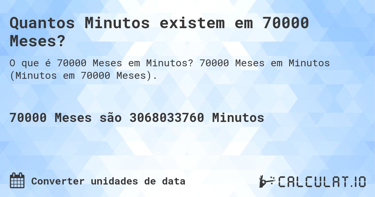 Quantos Minutos existem em 70000 Meses?. 70000 Meses em Minutos (Minutos em 70000 Meses).