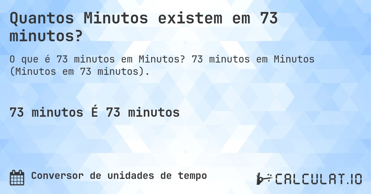 Quantos Minutos existem em 73 minutos?. 73 minutos em Minutos (Minutos em 73 minutos).