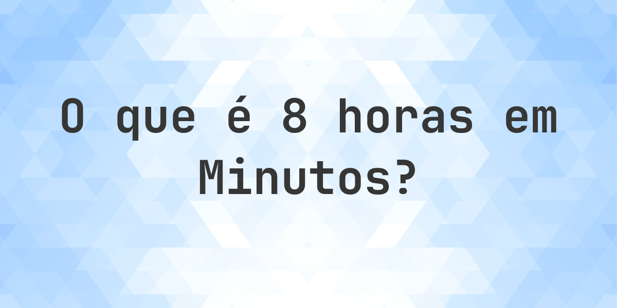 Quantos Minutos existem em 8 Horas? - Calculatio