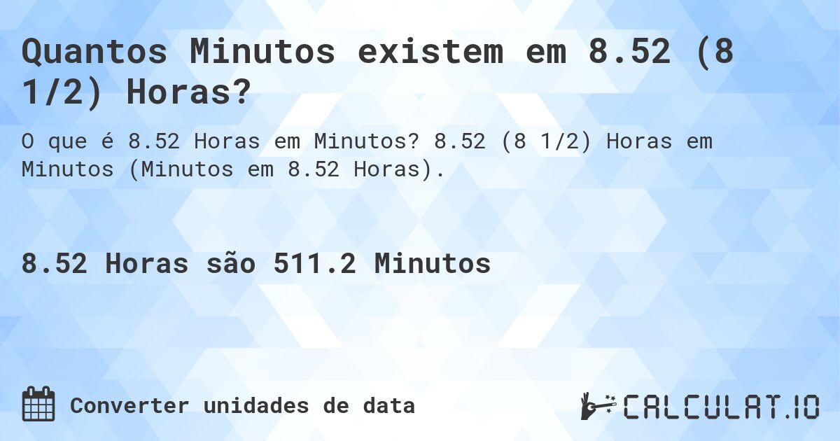 Quantos Minutos existem em 8.52 (8 1/2) Horas?. 8.52 (8 1/2) Horas em Minutos (Minutos em 8.52 Horas).