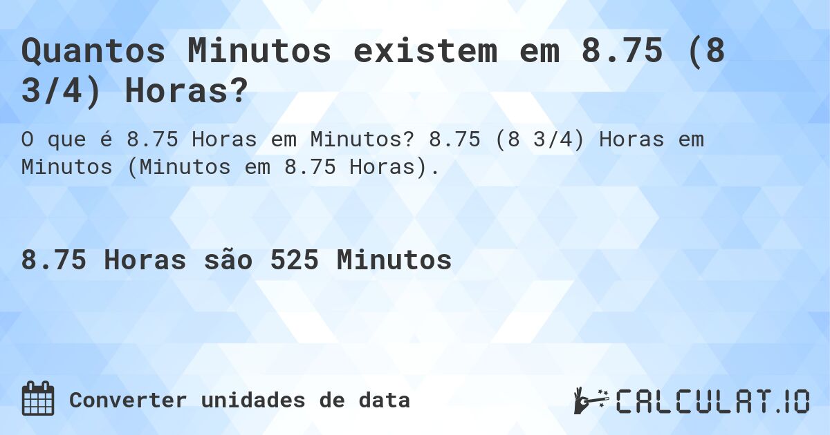 Quantos Minutos existem em 8.75 (8 3/4) Horas?. 8.75 (8 3/4) Horas em Minutos (Minutos em 8.75 Horas).