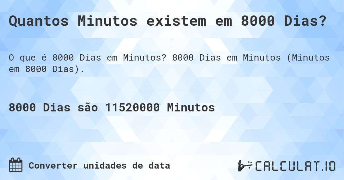 Quantos Minutos existem em 8000 Dias?. 8000 Dias em Minutos (Minutos em 8000 Dias).