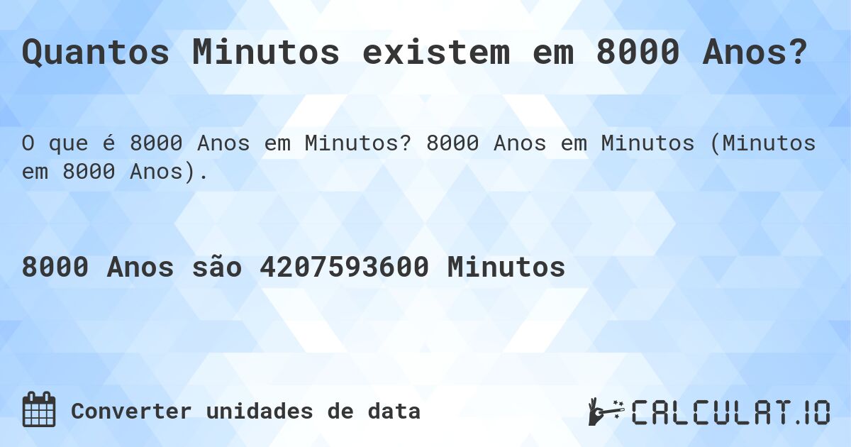 Quantos Minutos existem em 8000 Anos?. 8000 Anos em Minutos (Minutos em 8000 Anos).