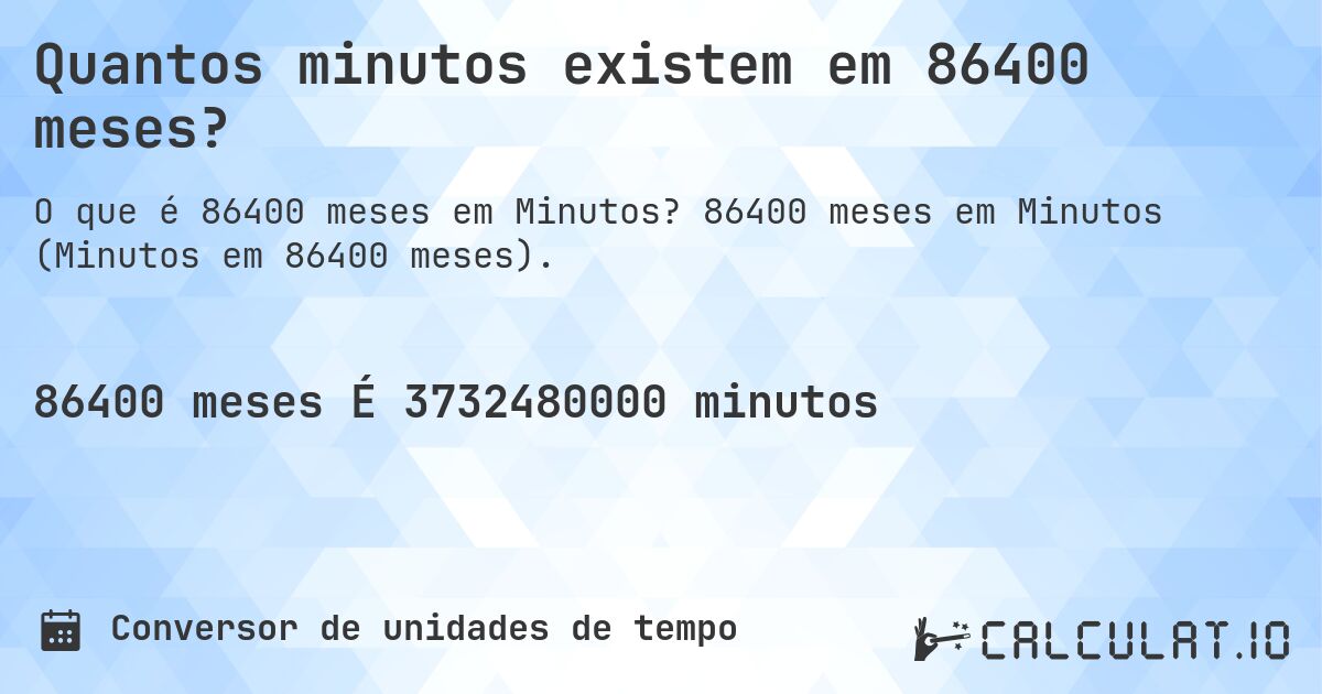 Quantos minutos existem em 86400 meses?. 86400 meses em Minutos (Minutos em 86400 meses).