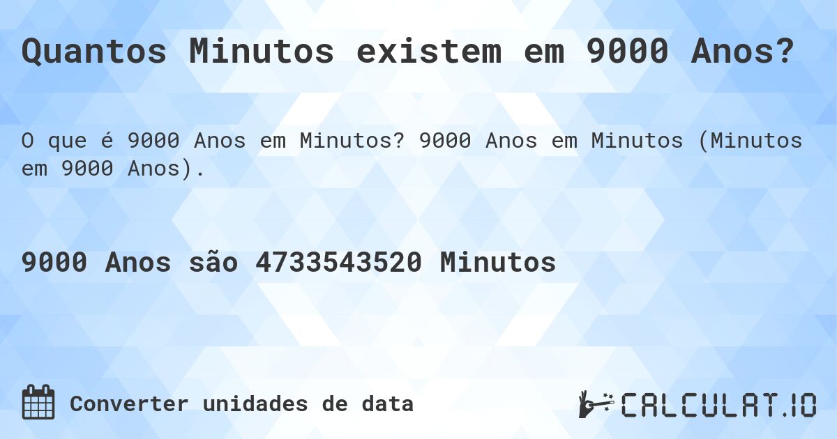 Quantos Minutos existem em 9000 Anos?. 9000 Anos em Minutos (Minutos em 9000 Anos).