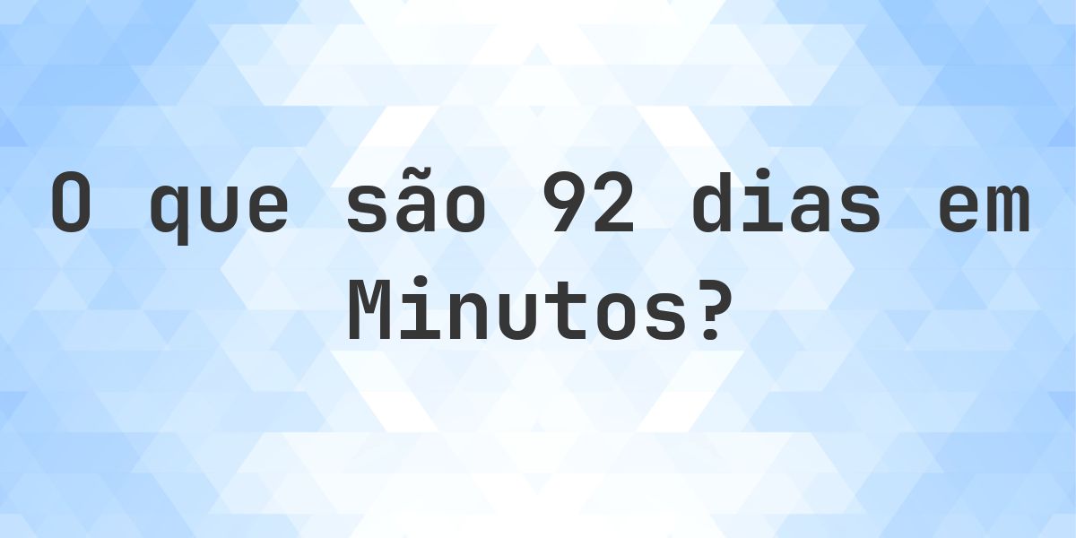 Quantos minutos existem em 92 dias? - Calculatio