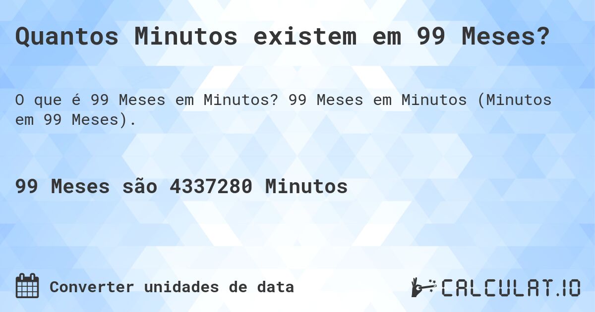 Quantos Minutos existem em 99 Meses?. 99 Meses em Minutos (Minutos em 99 Meses).