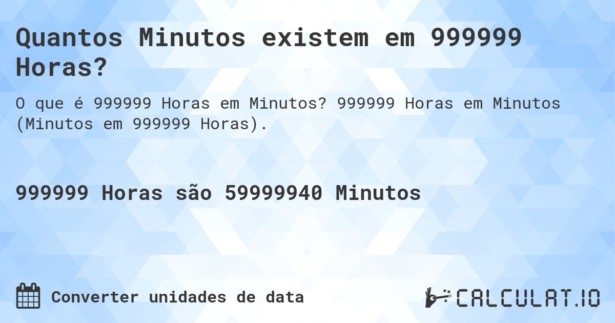 Quantos Minutos existem em 999999 Horas?. 999999 Horas em Minutos (Minutos em 999999 Horas).