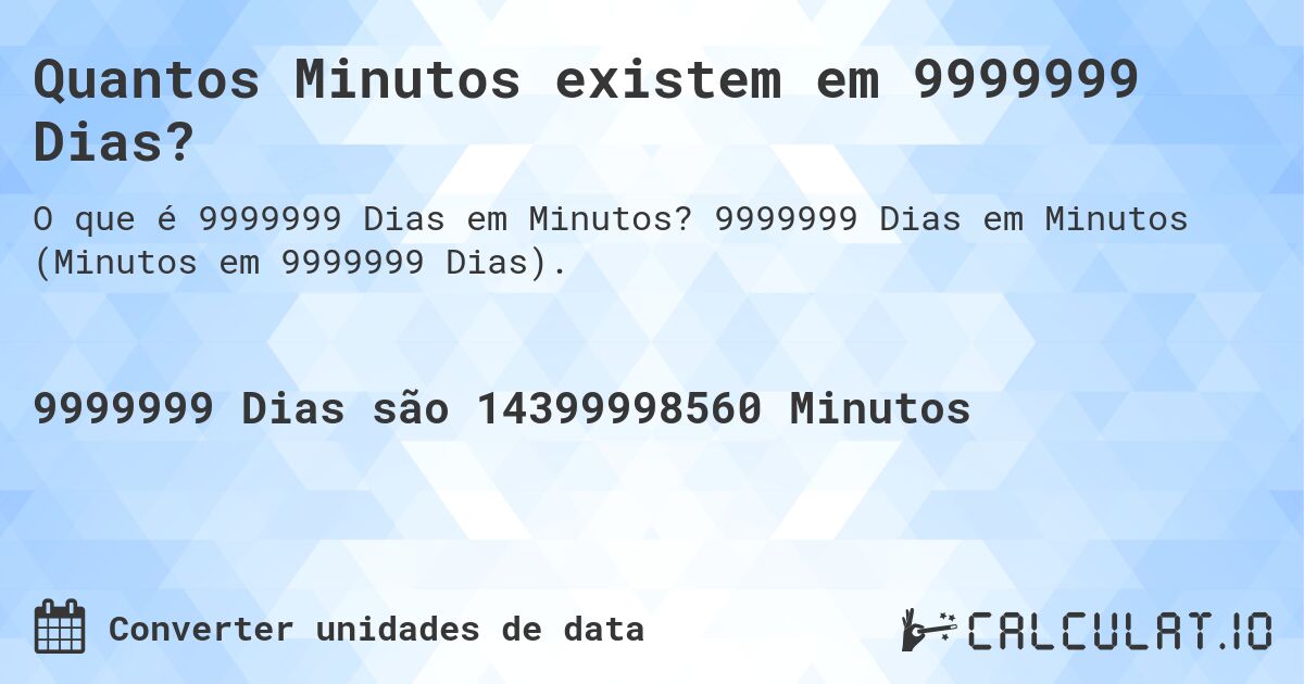 Quantos Minutos existem em 9999999 Dias?. 9999999 Dias em Minutos (Minutos em 9999999 Dias).