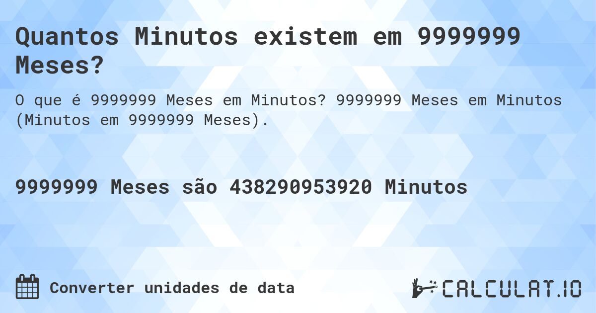 Quantos Minutos existem em 9999999 Meses?. 9999999 Meses em Minutos (Minutos em 9999999 Meses).