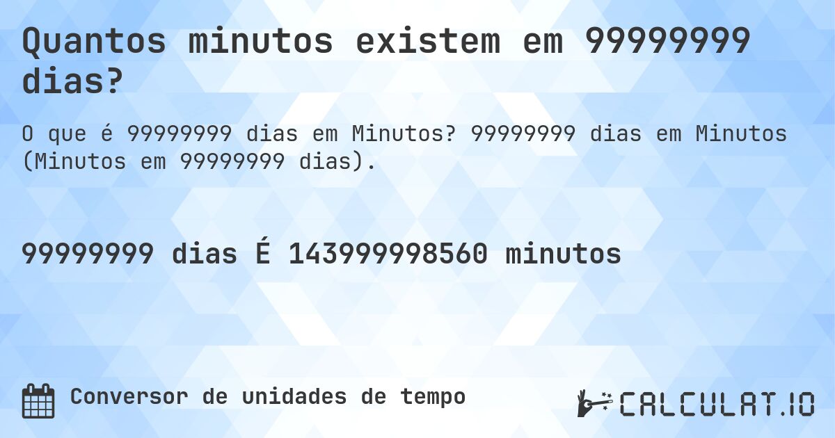 Quantos minutos existem em 99999999 dias?. 99999999 dias em Minutos (Minutos em 99999999 dias).
