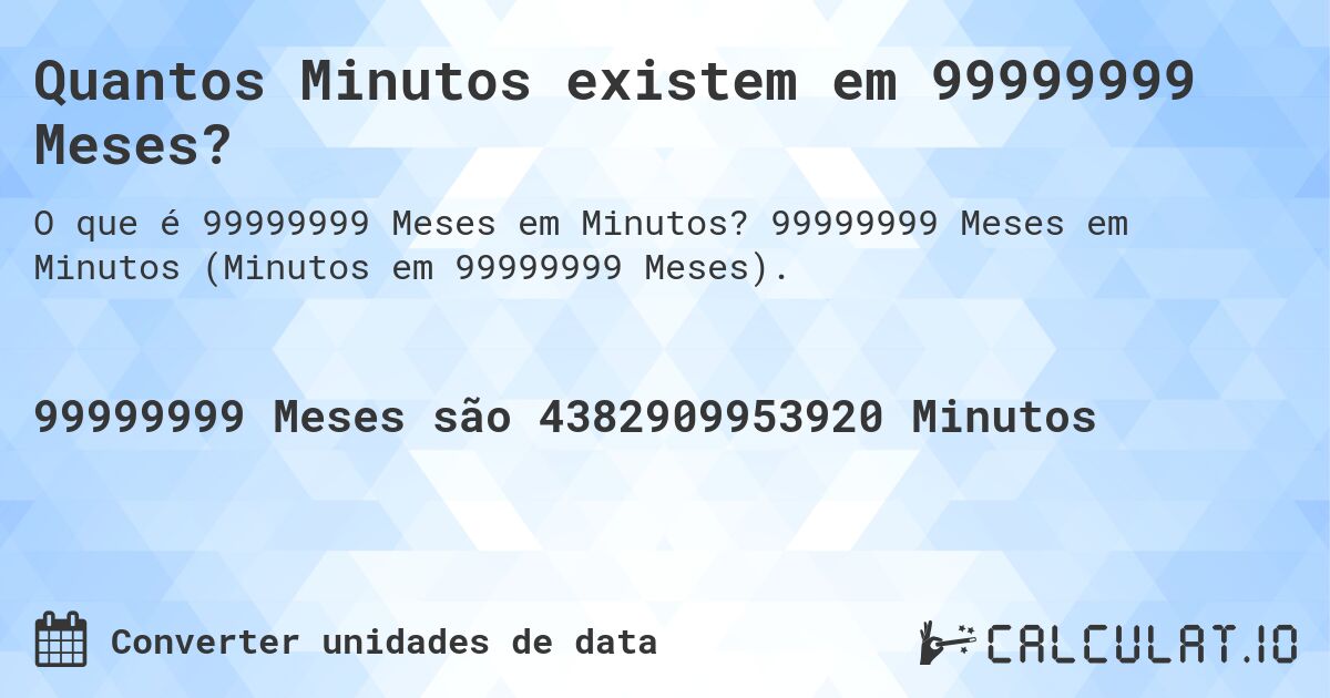 Quantos Minutos existem em 99999999 Meses?. 99999999 Meses em Minutos (Minutos em 99999999 Meses).