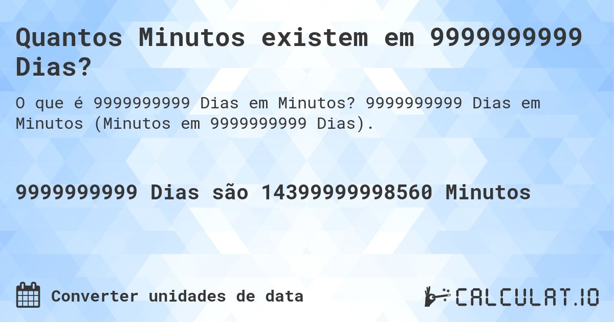 Quantos Minutos existem em 9999999999 Dias?. 9999999999 Dias em Minutos (Minutos em 9999999999 Dias).
