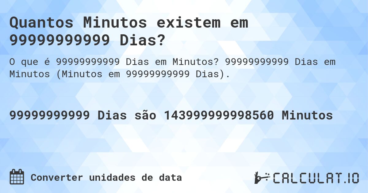 Quantos Minutos existem em 99999999999 Dias?. 99999999999 Dias em Minutos (Minutos em 99999999999 Dias).