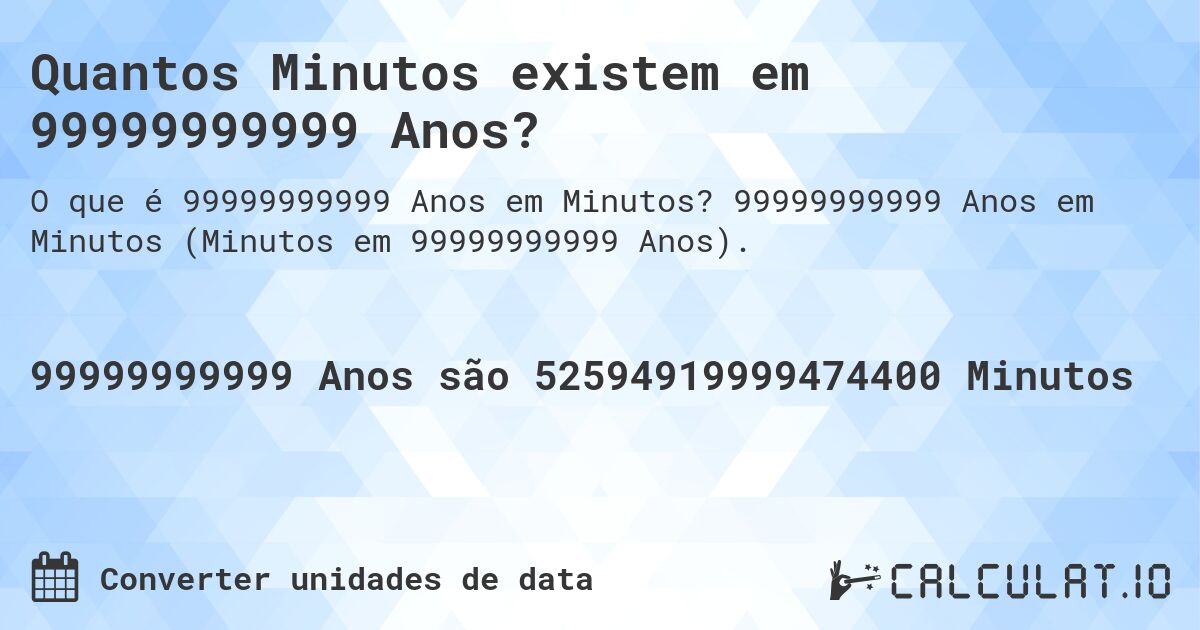 Quantos Minutos existem em 99999999999 Anos?. 99999999999 Anos em Minutos (Minutos em 99999999999 Anos).