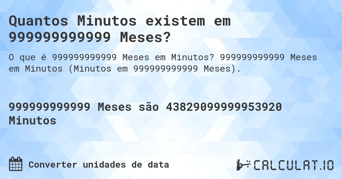 Quantos Minutos existem em 999999999999 Meses?. 999999999999 Meses em Minutos (Minutos em 999999999999 Meses).
