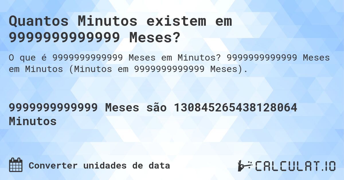 Quantos Minutos existem em 9999999999999 Meses?. 9999999999999 Meses em Minutos (Minutos em 9999999999999 Meses).