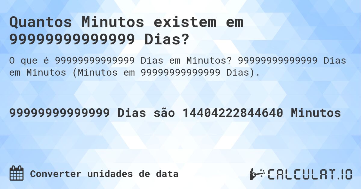 Quantos Minutos existem em 99999999999999 Dias?. 99999999999999 Dias em Minutos (Minutos em 99999999999999 Dias).