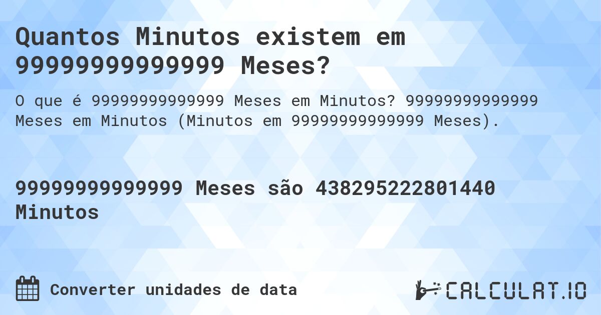Quantos Minutos existem em 99999999999999 Meses?. 99999999999999 Meses em Minutos (Minutos em 99999999999999 Meses).
