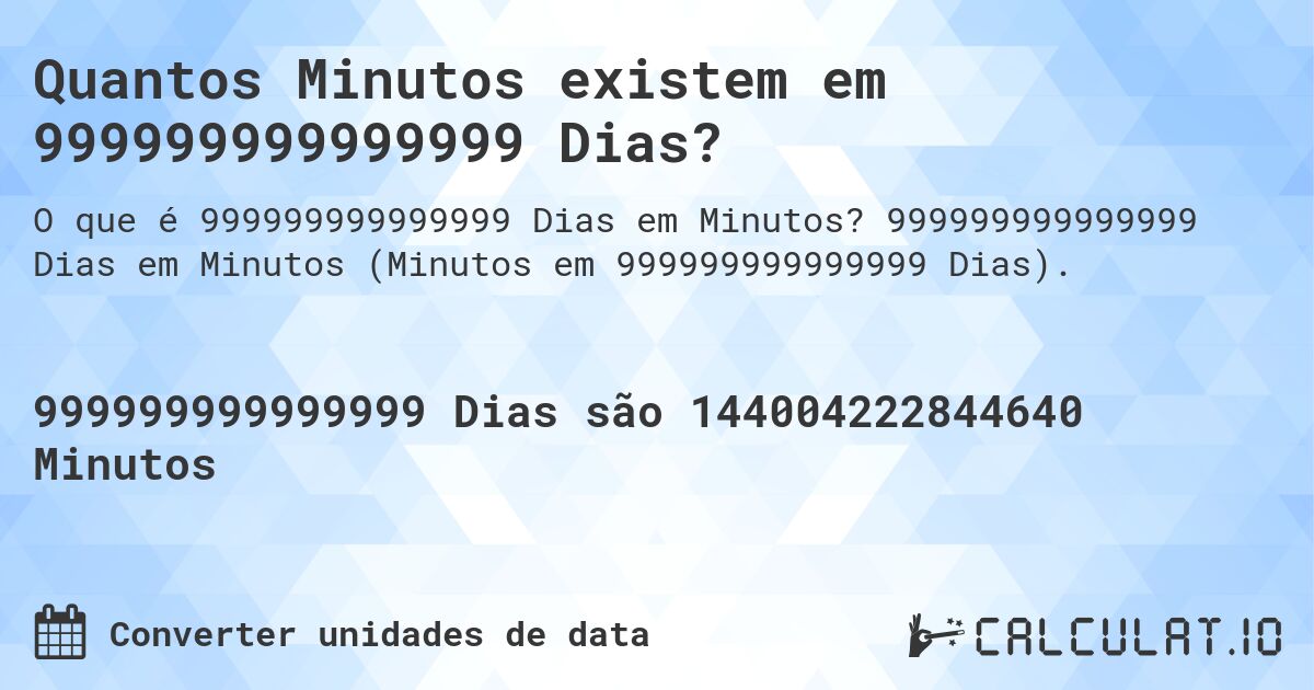 Quantos Minutos existem em 999999999999999 Dias?. 999999999999999 Dias em Minutos (Minutos em 999999999999999 Dias).