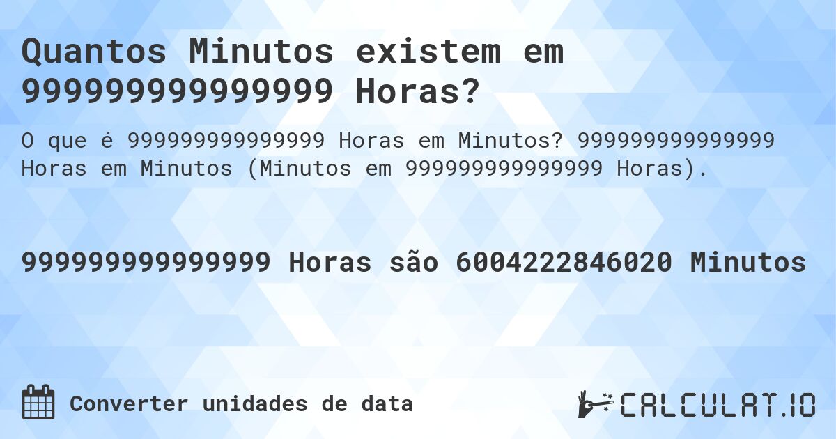 Quantos Minutos existem em 999999999999999 Horas?. 999999999999999 Horas em Minutos (Minutos em 999999999999999 Horas).