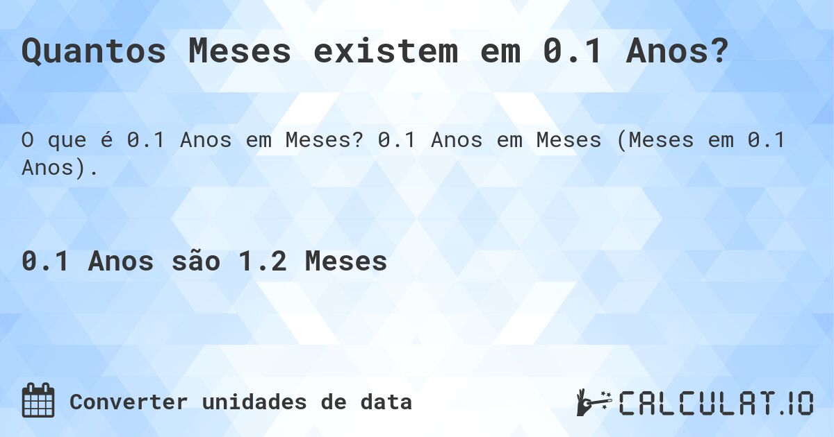 Quantos Meses existem em 0.1 Anos?. 0.1 Anos em Meses (Meses em 0.1 Anos).