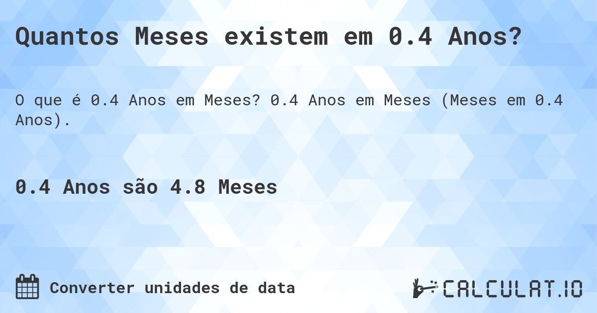 Quantos Meses existem em 0.4 Anos?. 0.4 Anos em Meses (Meses em 0.4 Anos).