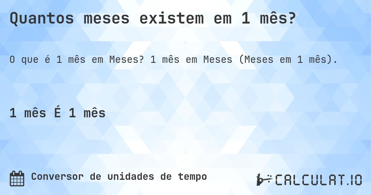 Quantos meses existem em 1 mês?. 1 mês em Meses (Meses em 1 mês).