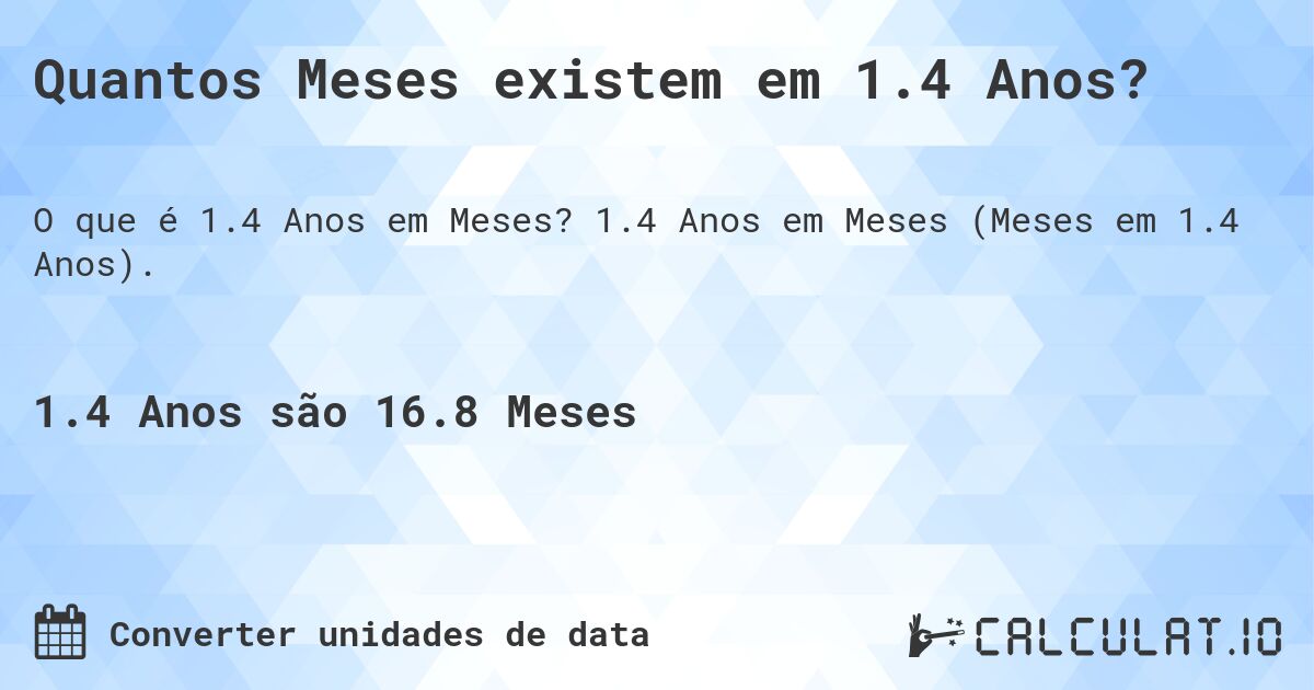 Quantos Meses existem em 1.4 Anos?. 1.4 Anos em Meses (Meses em 1.4 Anos).